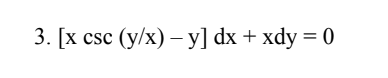 3. [x csc (y/x) – y] dx + xdy = 0
