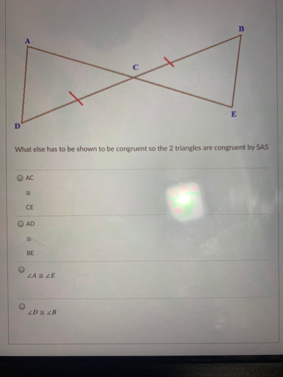 E
What else has to be shown to be congruent so the 2 triangles are congruent by SAS
AC
CE
AD
BE
LA 쓴 LE
ZD 쓴 ZB
211
