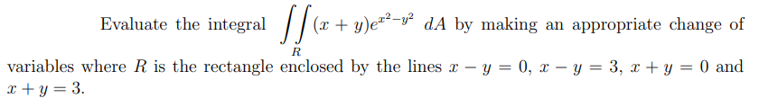 Evaluate the integral
|| (x + y)e**-y dA by making an appropriate change of
