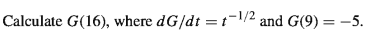 Calculate G(16), where dG/dt =t-1/2 and G(9) = -5.
