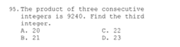 95. The product of three consecutive
integers is 9240. Find the third
integer.
A. 20
В. 21
с. 22
D. 23
