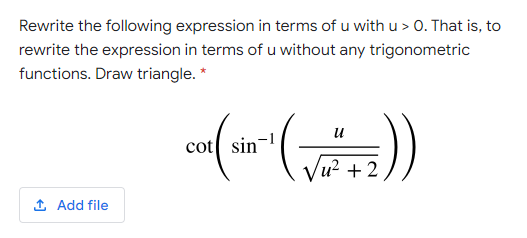 Rewrite the following expression in terms of u with u > 0. That is, to
rewrite the expression in terms of u without any trigonometric
functions. Draw triangle. *
u
cot sin
u² + 2
1 Add file
