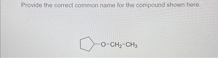 Provide the correct common name for the compound shown here.
-O-CH2-CH3