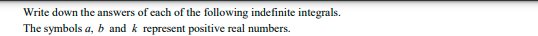 Write down the answers of each of the following indefinite integrals.
The symbols a, b and k represent positive real numbers.
