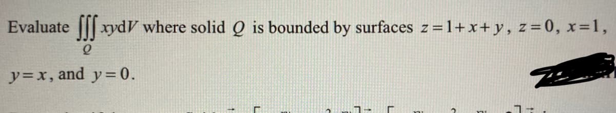 Evaluate ſf xydV where solid Q is bounded by surfaces z = 1+x+y, z=0, x=1,
y=x, and y=0.
7-
17.