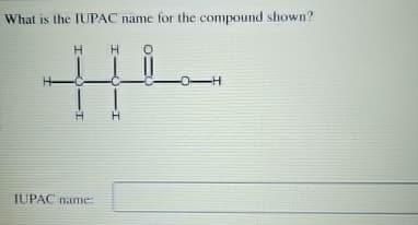 What is the IUPAC name for the compound shown?
H-
H
IUPAC name:
H
H
-0-H