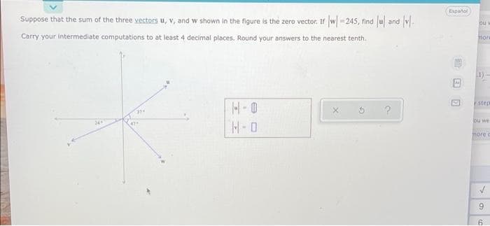 Suppose that the sum of the three vectors u, v, and w shown in the figure is the zero vector. r w-245, find u and v.
Españor
ou
Carry your intermediate computations to at least 4 decimal places. Round your answers to the nearest tenth.
mors
1)-
Estep
24
M-0
ou we
more c
