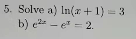 5. Solve a) In(x+1) = 3
b) e2 – e = 2.
