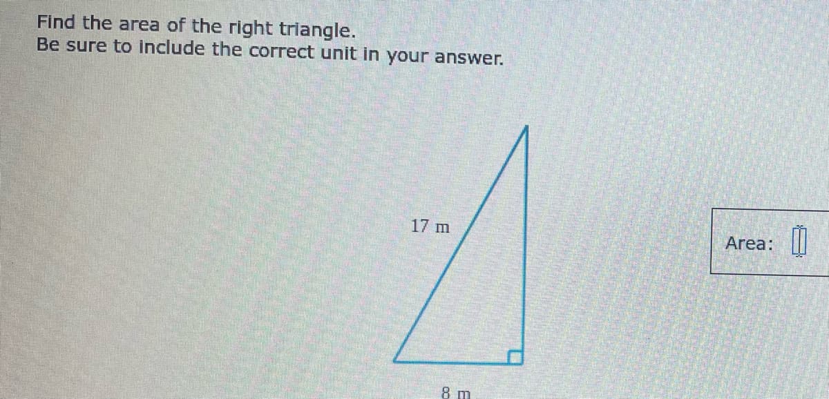 Find the area of the right triangle.
Be sure to include the correct unit in your answer.
17 m
Area: |||
8 m
