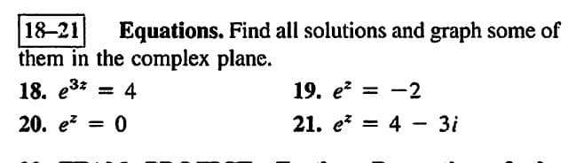 18-21 Equations. Find all solutions and graph some of
them in the complex plane.
18. e³* = 4
20. e² = 0
19. e² = -2
21.
e4 - 3i