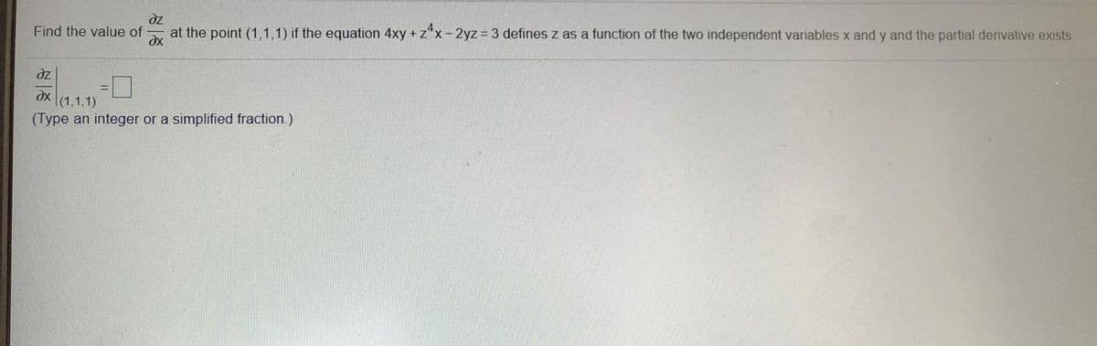 dz
Find the value of
at the point (1,1,1) if the equation 4xy +z*x-2yz = 3 defines z as a function of the two independent variables x and y and the partial derivative exists.
dx
dz
|(1,1,1)
(Type an integer or a simplified fraction.)
