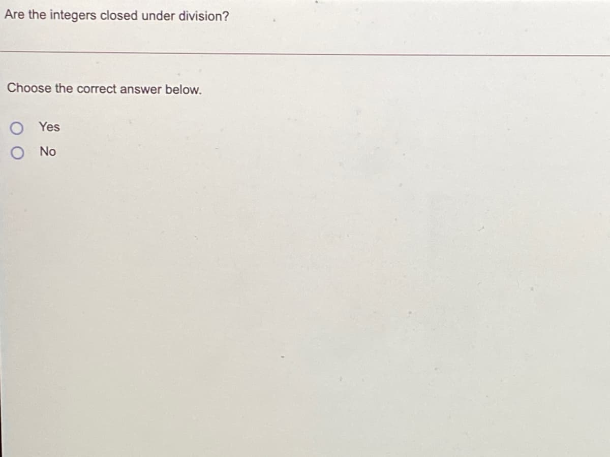 Are the integers closed under division?
Choose the correct answer below.
Yes
O No
