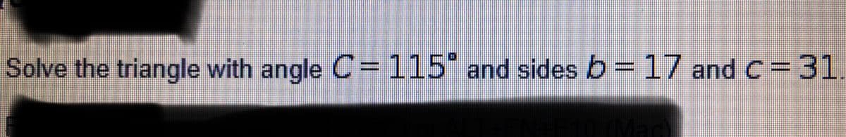 Solve the triangle with angle C=
115 and sides b= 17 and c-31.
(Ma
