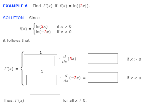 EXAMPLE 6 Find f'(x) if f(x) = In(13x|).
SOLUTION Since
SIn(3x)
f(x) :
if x > 0
In(-3x) if x < 0
it follows that
if x > 0
dx
f'(x)
d-3x) =
dx
if x < 0
Thus, f'(x) =
for all x * 0.
