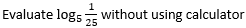 1
Evaluate logs without using calculator
25

