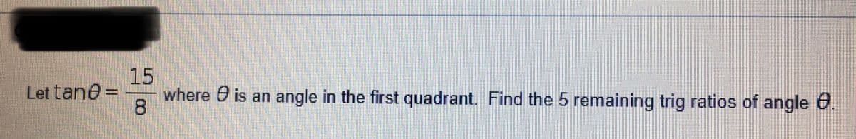 15
where e is an angle in the first quadrant. Find the 5 remaining trig ratios of angle e
8.
Let tane=
