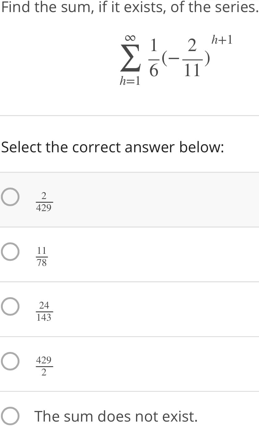 Find the sum, if it exists, of the series.
h+1
1
6.
h=1
11
Select the correct answer below:
2
429
11
78
24
143
429
2
O The sum does not exist.
