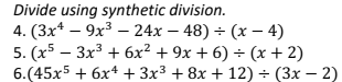 Divide using synthetic division.
4. (3x¹9x³24x48) + (x-4)
5. (x53x³ + 6x² + 9x+6) + (x + 2)
6.(45x5 + 6x4 + 3x³ + 8x + 12) = (3x - 2)