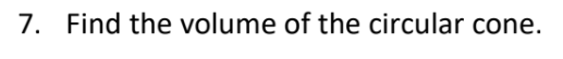 7. Find the volume of the circular cone.
