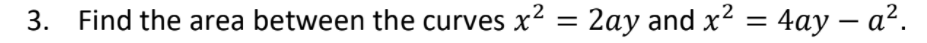 3. Find the area between the curves x
² = 2ay and x² = 4ay – a².
