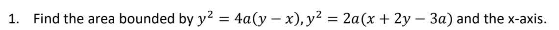 1. Find the area bounded by y2 = 4a(y – x), y² = 2a(x + 2y – 3a) and the x-axis.
