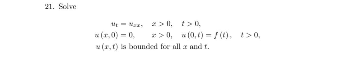 21. Solve
x > 0, t> 0,
x > 0, u (0,t) = f (t), t> 0,
Ut = Urx;
u (x, 0) = 0,
u (x, t) is bounded for all x and t.
