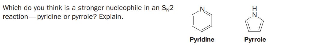 Which do you think is a stronger nucleophile in an SN2
reaction-pyridine or pyrrole? Explain.
H.
Pyridine
Pyrrole
