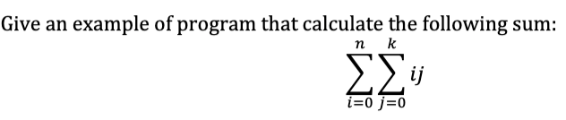 Give an example of program that calculate the following
n k
ΣΣ
i=0 j=0
