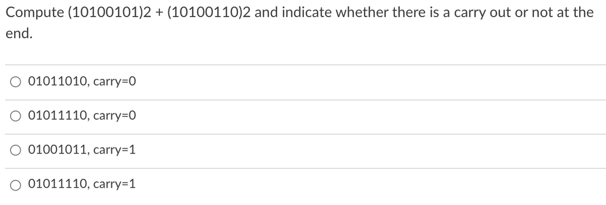 Compute (10100101)2 + (10100110)2 and indicate whether there is a carry out or not at the
end.
01011010, carry=0
O 01011110, carry=0
O 01001011, carry=1
01011110, carry=1
