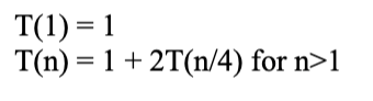 T(1) = 1
T(n) = 1 + 2T(n/4) for n>1
