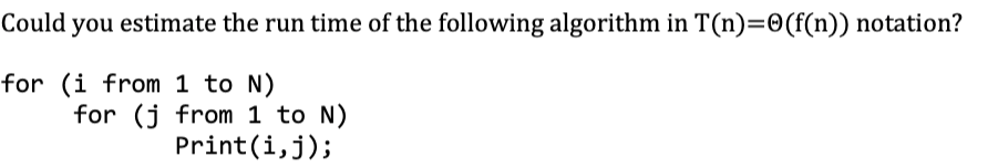 Could you estimate the run time of the following algorithm in T(n)=0(f(n)) notation?
for (i from 1 to N)
for (j from 1 to N)
Print(i,j);
