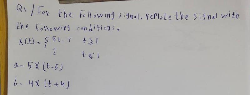 Q₁/ For the following signal, replote the signal with
the following conditions.
X(t) = {5t-3 t>l
2
a-5X (t-5)
6- 4x (+ + 4)