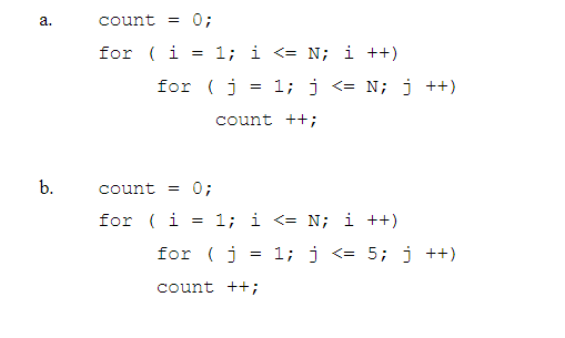 а.
count
0;
for ( i =
1; i <= N; i ++)
for ( j
= 1; j <= N; j ++)
count ++;
b.
count
0;
for ( i = 1; i <= N; i ++)
for (j = 1; j <= 5; j ++)
count ++;
