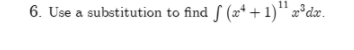 6. Use a substitution to find S (x* + 1)" x³dx.
