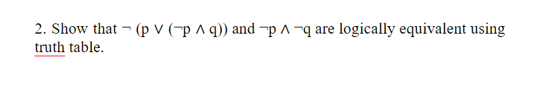 2. Show that - (p v (-p ^ q)) and -p ^ ¬q are logically equivalent using
truth table.
