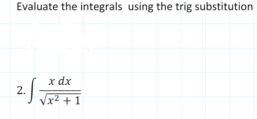 Evaluate the integrals using the trig substitution
x dx
2.
Vx2 + 1
