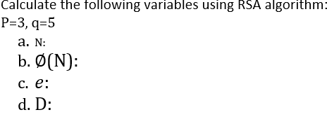 Calculate the following variables using RSA algorithm:
Р-3, 9-5
а. N:
b. Ø(N):
С. е:
d. D:
