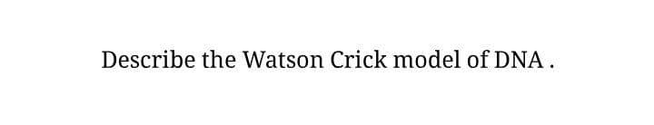 Describe the Watson Crick model of DNA.
