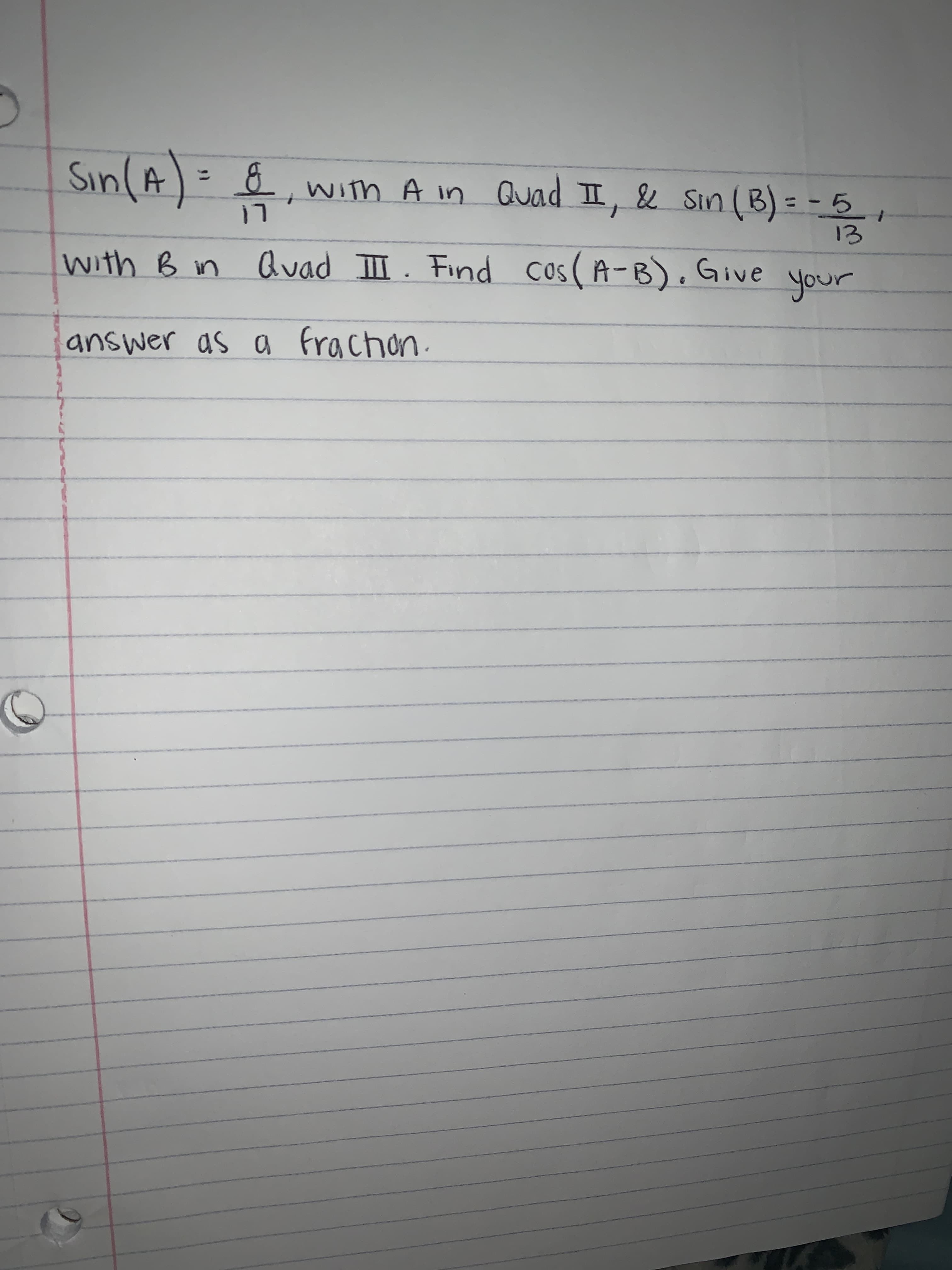 Sin(A)= &,with A in Quad II, & Sin (B) = -
%3D
with B in Quad III. Find cos (A-B).Give
you
answer as g frachon.
