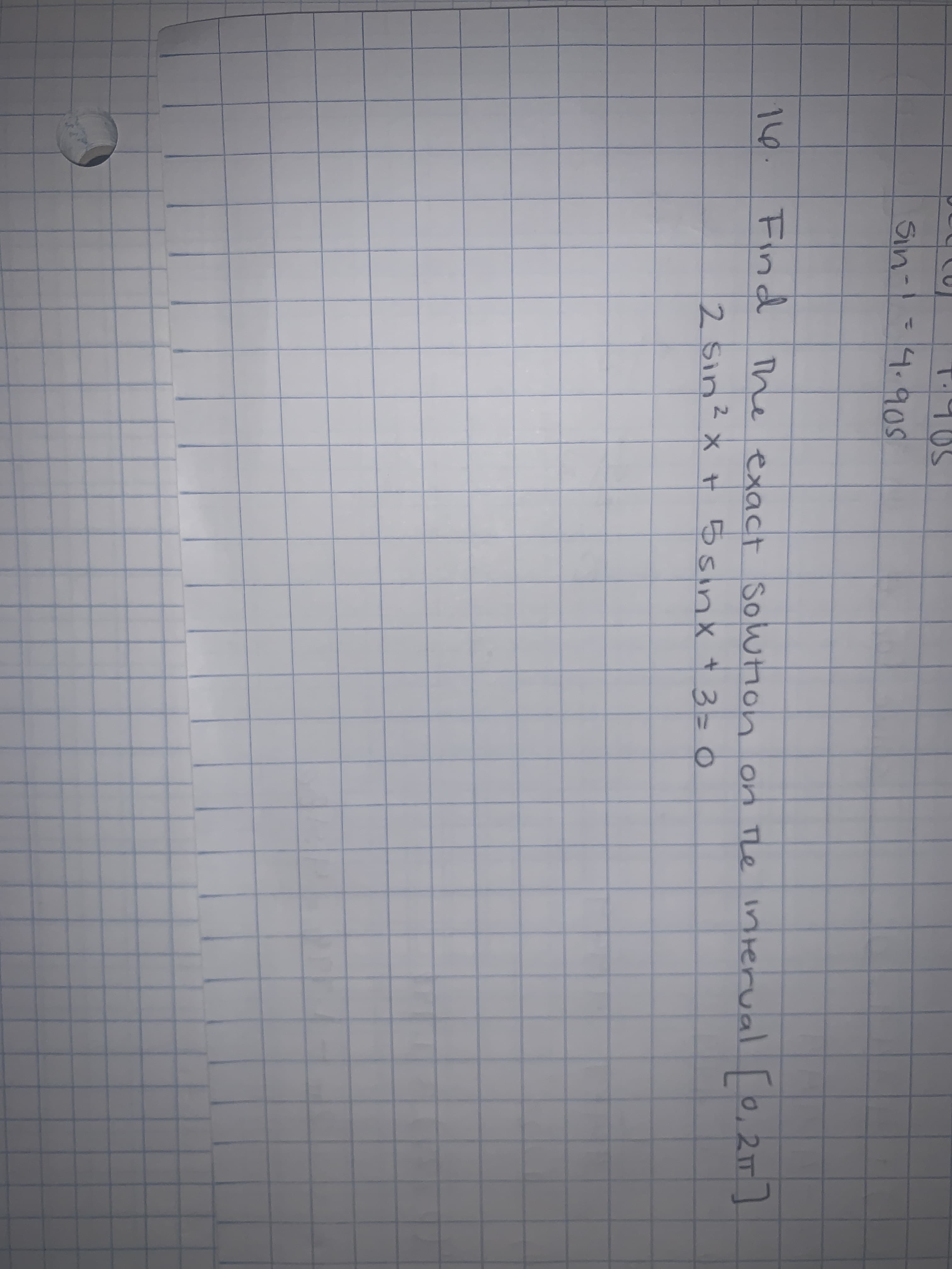 Sin-
4.905
Find
the exact Soution on The T]
2 Sin? x t 5sinx t 3=0
16.
interval 0,2
