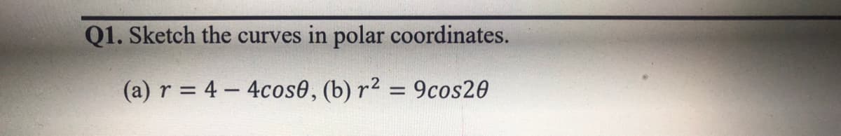 Q1. Sketch the curves in polar coordinates.
(a) r = 4 – 4cos0, (b) r² = 9cos20
