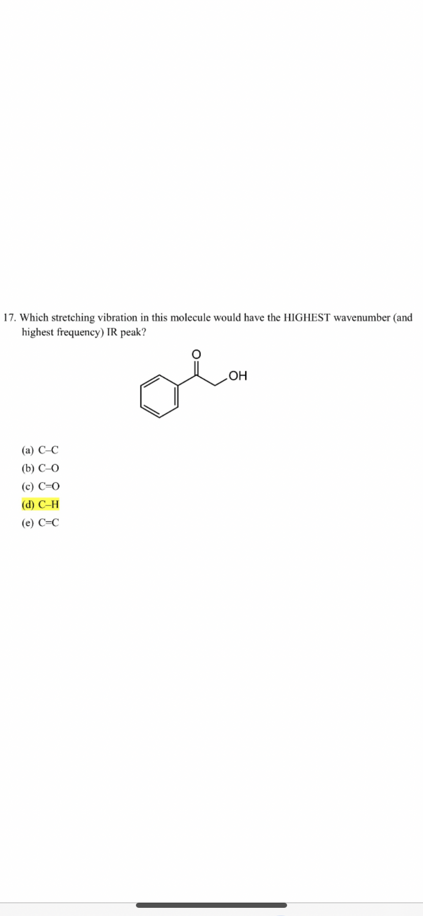 17. Which stretching vibration in this molecule would have the HIGHEST wavenumber (and
highest frequency) IR peak?
(a) C-C
(b) C-O
(c) C=O
(d) C-H
(e) C=C
.OH
على