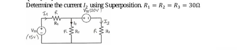 Determine the current I, using Superposition R1 = R2 = R3 = 30N
Vsz (20v)
R1
12
Vsi(
(15V)
R
R2
