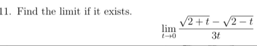 11. Find the limit if it exists.
V2 + t – /2 –t
|
lim
t→0
3t
