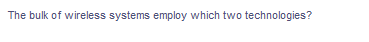 The bulk of wireless systems employ which two technologies?
