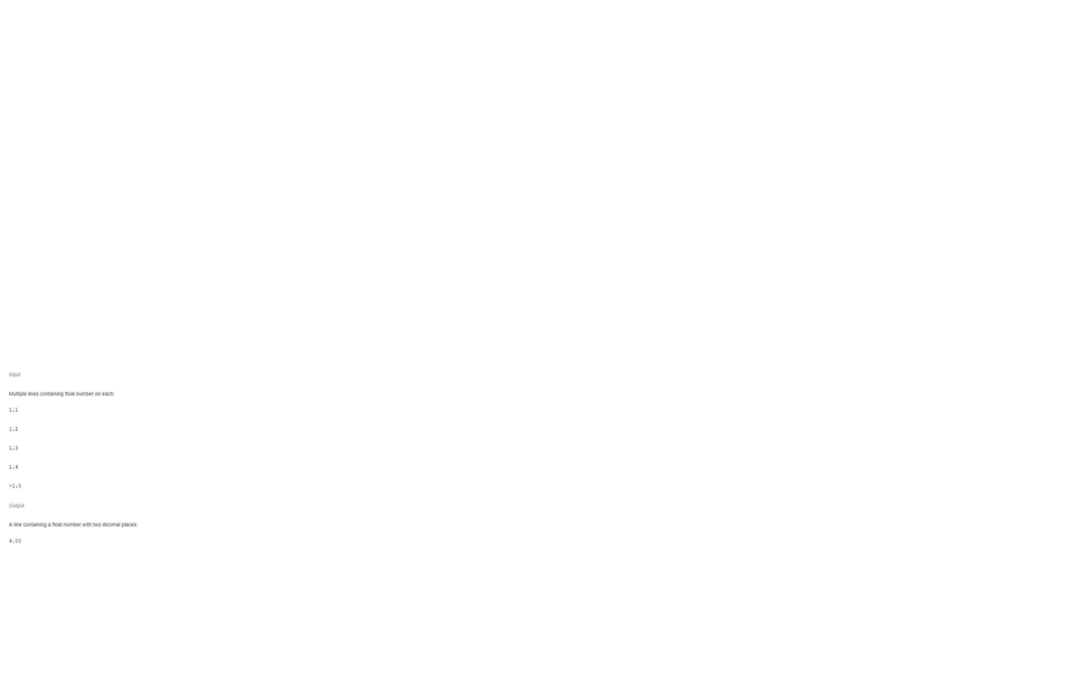 Input
Multiple lines containing float number on each.
1.1
1.2
1.3
1.4
-1.0
Output
A line containing a float number with two decimal places.
4.00
