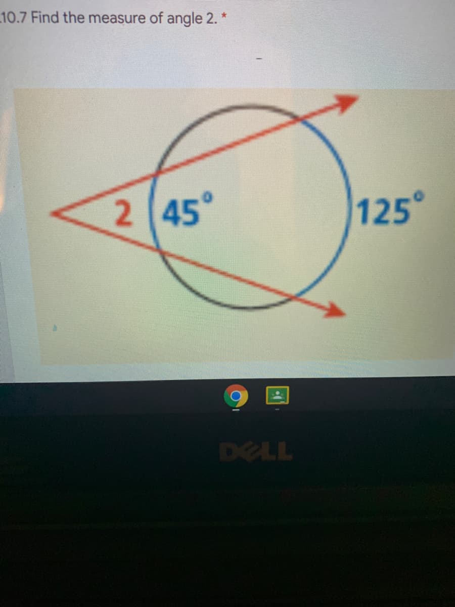 10.7 Find the measure of angle 2. *
2 45°
125°
DELL
