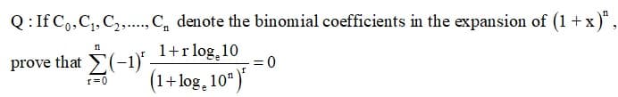 Q: If C,,C,, C,., C, denote the binomial coefficients in the expansion of (1+ x)",
1+r log, 10
=D0
n
prove that E(-1)*-
(1+log, 10")
r=0
