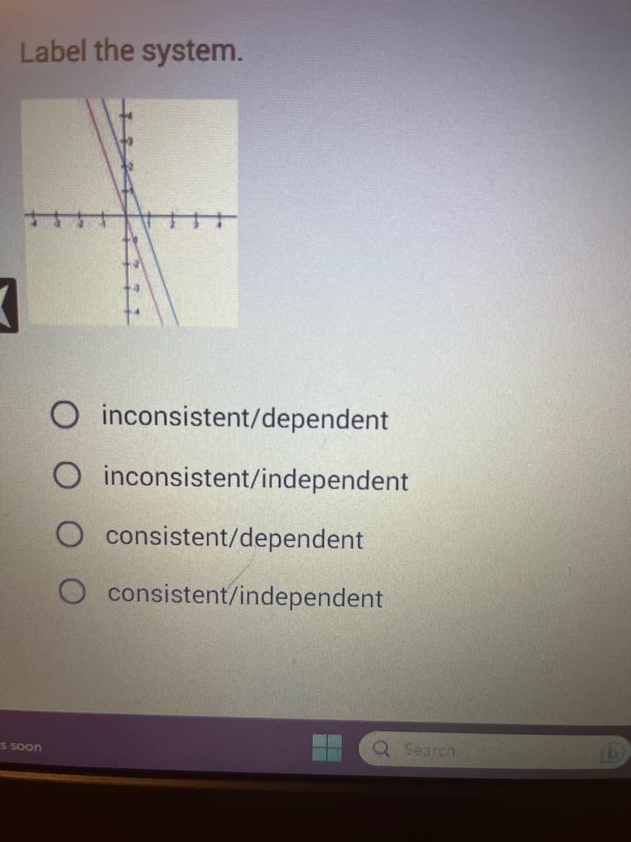 Label the system.
s soon
O inconsistent/dependent
O inconsistent/independent
O consistent/dependent
O consistent/independent
Search