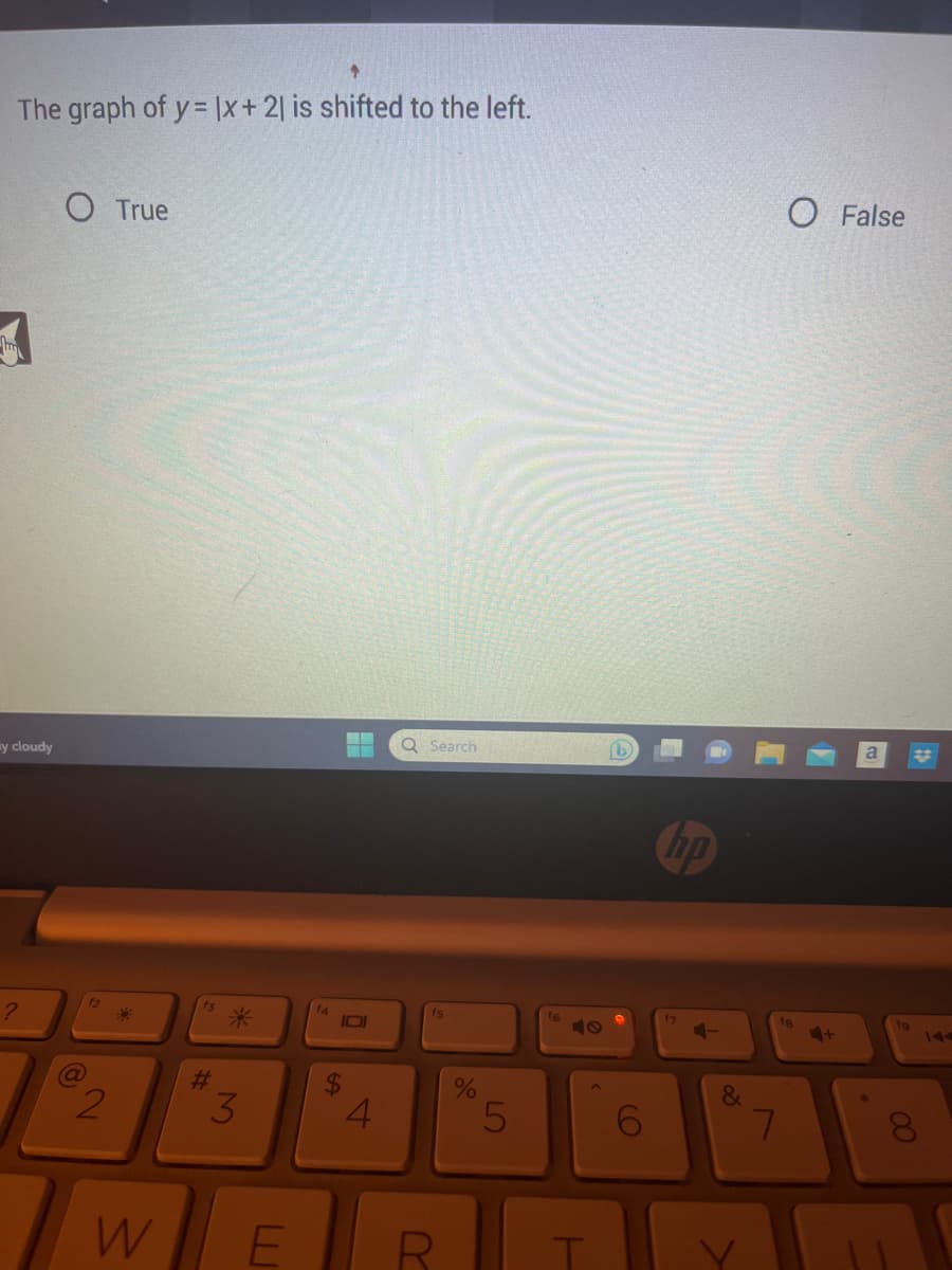 The graph of y=x+ 21 is shifted to the left.
y cloudy
?
O True
2
W
f3
#
*
3
F
0
4
Q Search
fs
R
%
LO
5
T
6
no
17
!
&
O False
fg
7
a
00